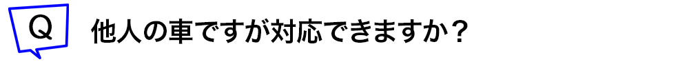 他人の車ですが対応できますか？